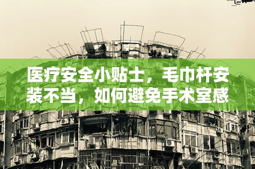 医疗安全小贴士，毛巾杆安装不当，如何避免手术室感染风险？