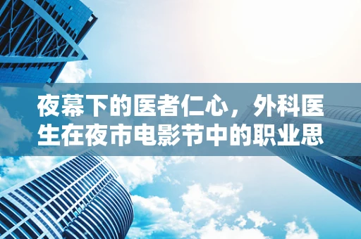 夜幕下的医者仁心，外科医生在夜市电影节中的职业思考