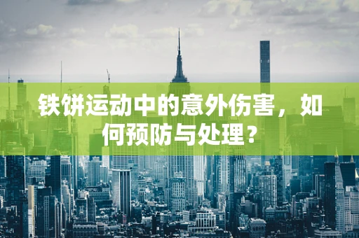 铁饼运动中的意外伤害，如何预防与处理？