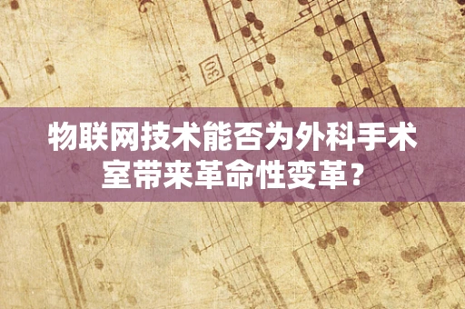 物联网技术能否为外科手术室带来革命性变革？