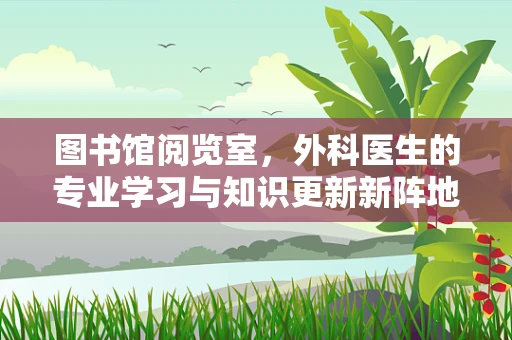 图书馆阅览室，外科医生的专业学习与知识更新新阵地？