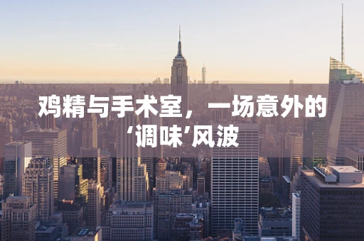 鸡精与手术室，一场意外的‘调味’风波