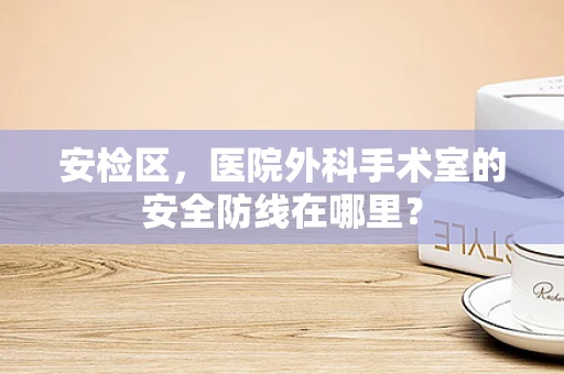 安检区，医院外科手术室的安全防线在哪里？
