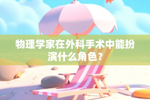 物理学家在外科手术中能扮演什么角色？