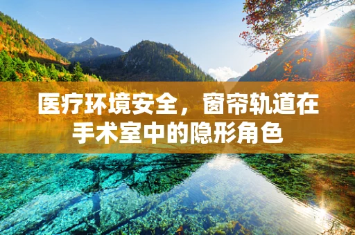 医疗环境安全，窗帘轨道在手术室中的隐形角色