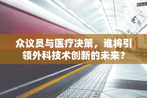 众议员与医疗决策，谁将引领外科技术创新的未来？