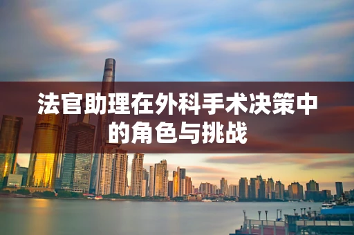 法官助理在外科手术决策中的角色与挑战