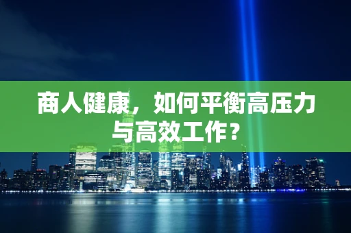 商人健康，如何平衡高压力与高效工作？
