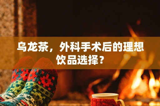 乌龙茶，外科手术后的理想饮品选择？