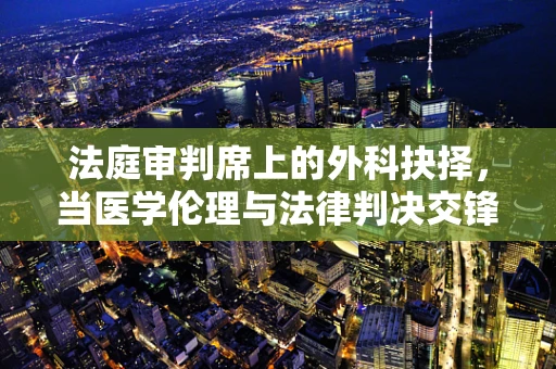 法庭审判席上的外科抉择，当医学伦理与法律判决交锋