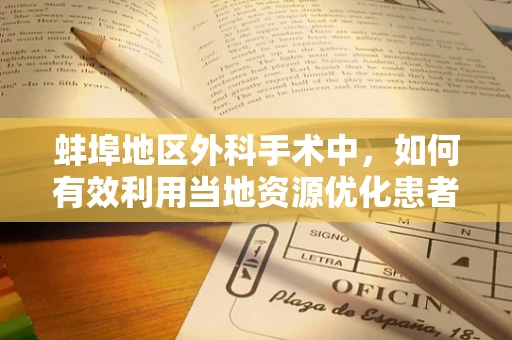 蚌埠地区外科手术中，如何有效利用当地资源优化患者术后康复？
