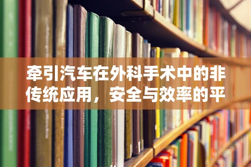 牵引汽车在外科手术中的非传统应用，安全与效率的平衡