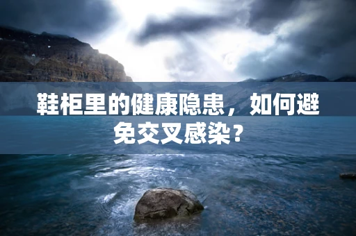 鞋柜里的健康隐患，如何避免交叉感染？