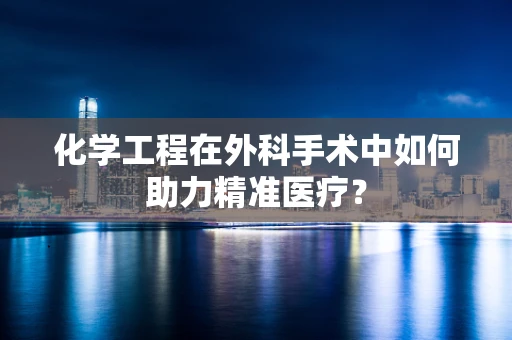 化学工程在外科手术中如何助力精准医疗？