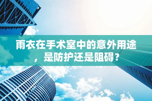 雨衣在手术室中的意外用途，是防护还是阻碍？