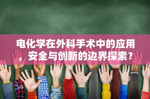 电化学在外科手术中的应用，安全与创新的边界探索？