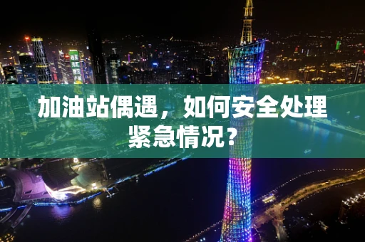加油站偶遇，如何安全处理紧急情况？