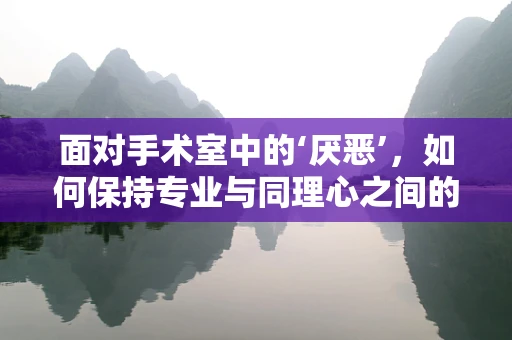 面对手术室中的‘厌恶’，如何保持专业与同理心之间的平衡？