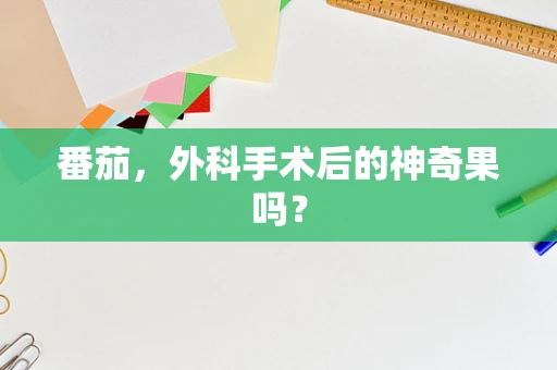 番茄，外科手术后的神奇果吗？