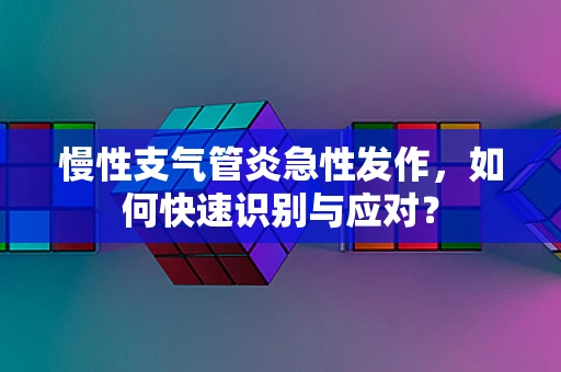 慢性支气管炎急性发作，如何快速识别与应对？