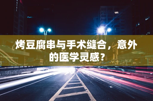 烤豆腐串与手术缝合，意外的医学灵感？