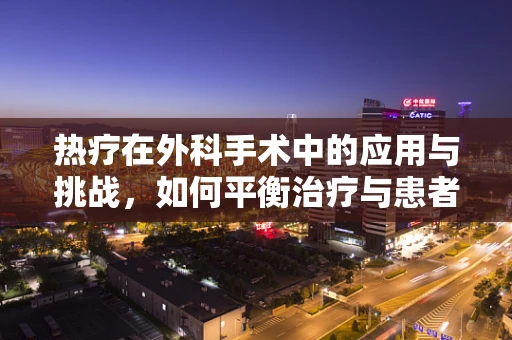 热疗在外科手术中的应用与挑战，如何平衡治疗与患者安全？