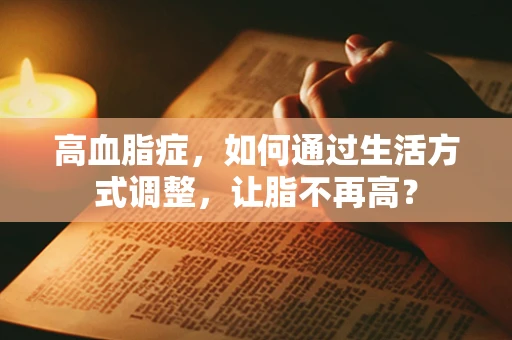 高血脂症，如何通过生活方式调整，让脂不再高？
