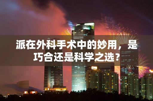 派在外科手术中的妙用，是巧合还是科学之选？