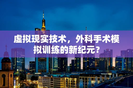 虚拟现实技术，外科手术模拟训练的新纪元？