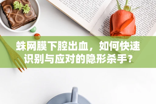蛛网膜下腔出血，如何快速识别与应对的隐形杀手？