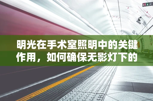 明光在手术室照明中的关键作用，如何确保无影灯下的精准操作？