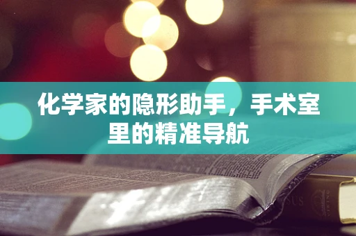 化学家的隐形助手，手术室里的精准导航
