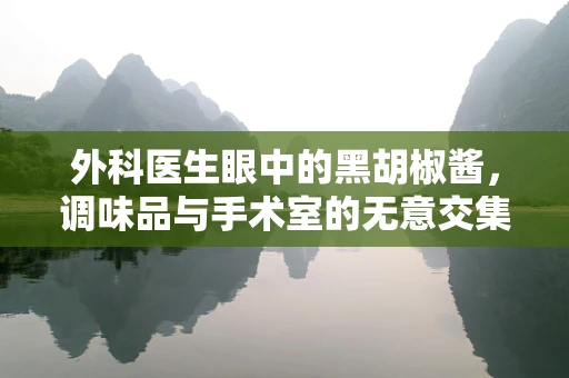 外科医生眼中的黑胡椒酱，调味品与手术室的无意交集？