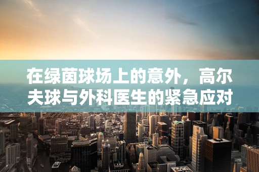 在绿茵球场上的意外，高尔夫球与外科医生的紧急应对