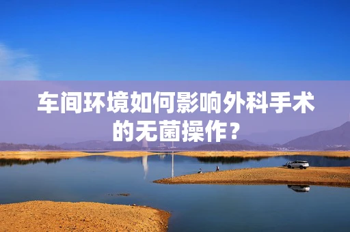 车间环境如何影响外科手术的无菌操作？