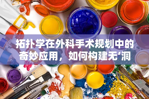 拓扑学在外科手术规划中的奇妙应用，如何构建无‘洞’的手术路径？