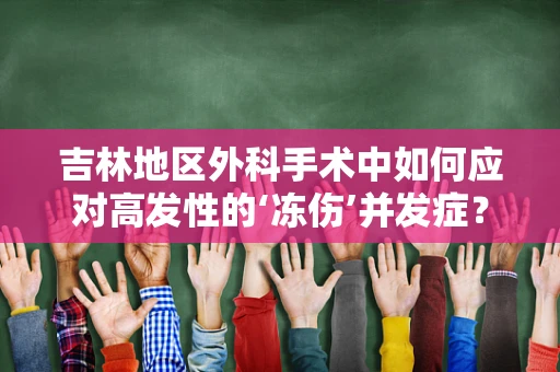 吉林地区外科手术中如何应对高发性的‘冻伤’并发症？