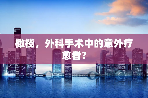 橄榄，外科手术中的意外疗愈者？