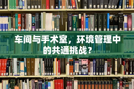 车间与手术室，环境管理中的共通挑战？