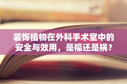 装饰植物在外科手术室中的安全与效用，是福还是祸？