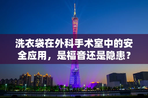 洗衣袋在外科手术室中的安全应用，是福音还是隐患？