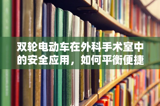双轮电动车在外科手术室中的安全应用，如何平衡便捷与安全？