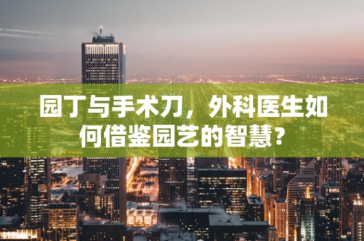 园丁与手术刀，外科医生如何借鉴园艺的智慧？