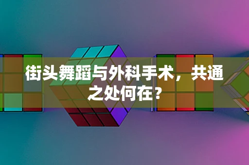 街头舞蹈与外科手术，共通之处何在？