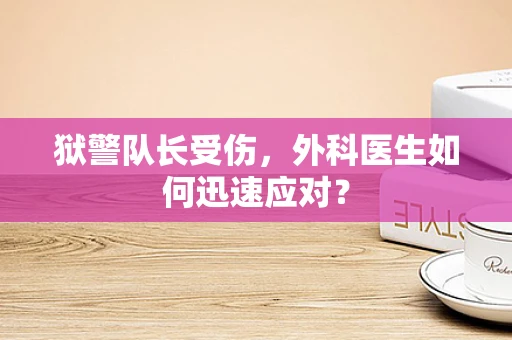 狱警队长受伤，外科医生如何迅速应对？