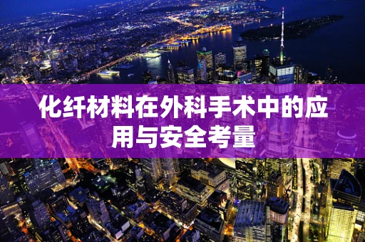 化纤材料在外科手术中的应用与安全考量