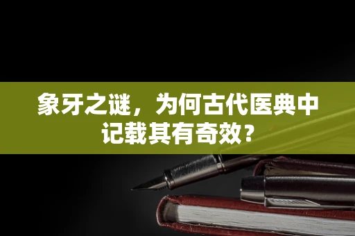 象牙之谜，为何古代医典中记载其有奇效？