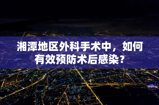 湘潭地区外科手术中，如何有效预防术后感染？