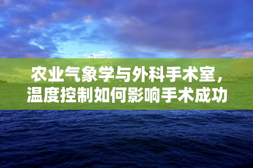 农业气象学与外科手术室，温度控制如何影响手术成功率？