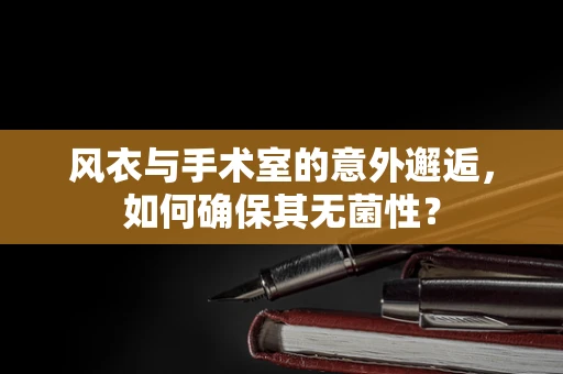 风衣与手术室的意外邂逅，如何确保其无菌性？